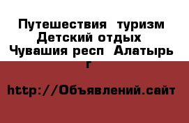 Путешествия, туризм Детский отдых. Чувашия респ.,Алатырь г.